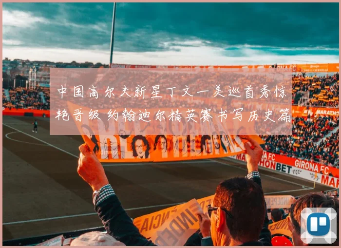 中国高尔夫新星丁文一美巡首秀惊艳晋级 约翰迪尔精英赛书写历史篇章
