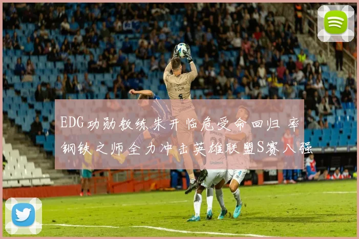 EDG功勋教练朱开临危受命回归 率钢铁之师全力冲击英雄联盟S赛八强